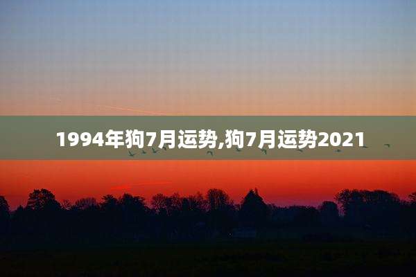 1994年狗7月运势,狗7月运势2021
