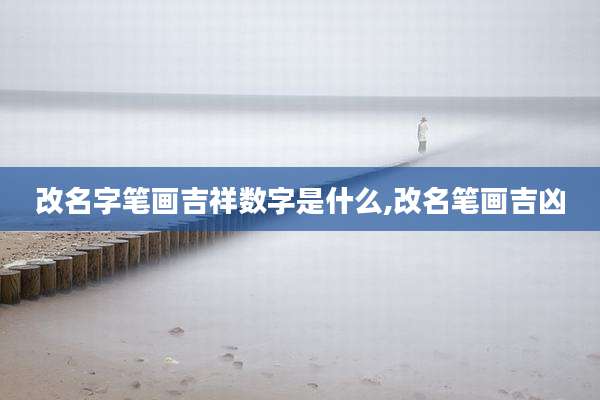 改名字笔画吉祥数字是什么,改名笔画吉凶