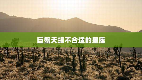 巨蟹天蝎不合适的星座