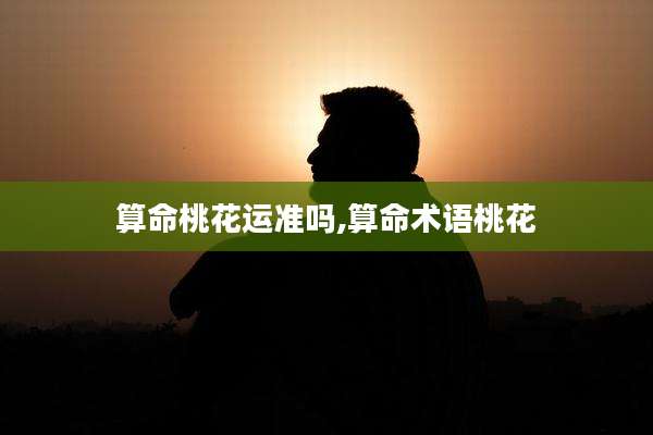 算命桃花运准吗,算命术语桃花