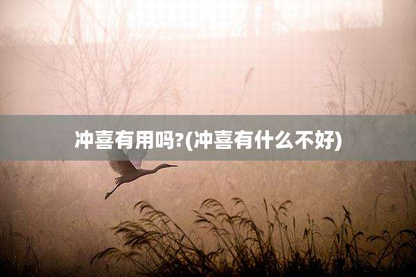 冲喜有用吗?(冲喜有什么不好)