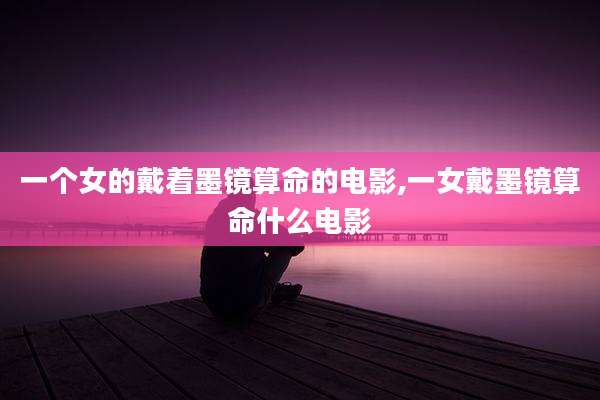 一个女的戴着墨镜算命的电影,一女戴墨镜算命什么电影