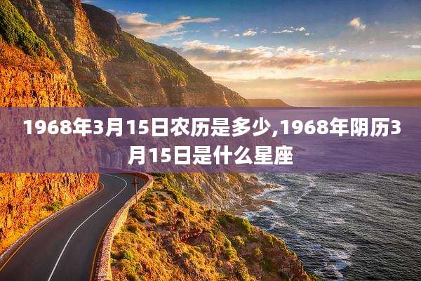 1968年3月15日农历是多少,1968年阴历3月15日是什么星座