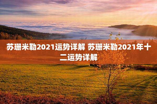 苏珊米勒2021运势详解 苏珊米勒2021年十二运势详解