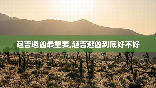 趋吉避凶最重要,趋吉避凶到底好不好