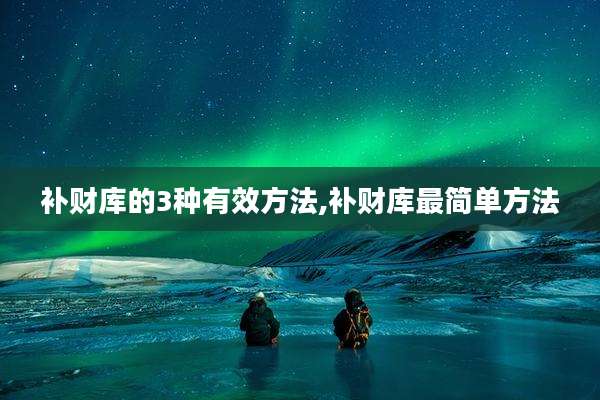 补财库的3种有效方法,补财库最简单方法