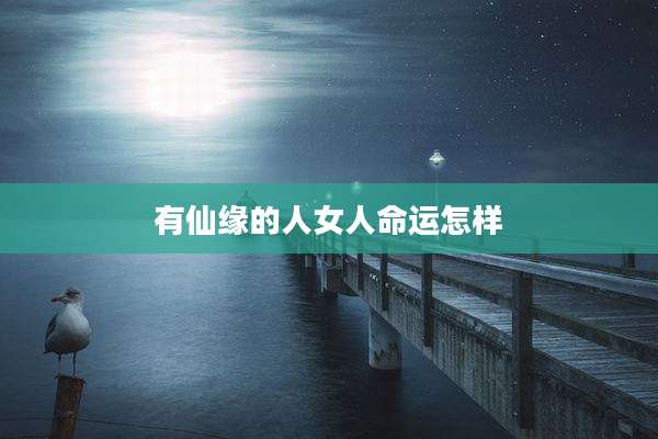 有仙缘的人女人命运怎样
