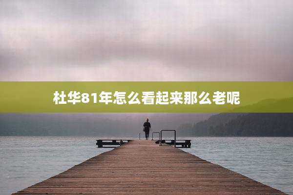 杜华81年怎么看起来那么老呢