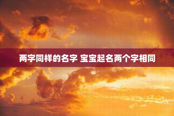 两字同样的名字 宝宝起名两个字相同