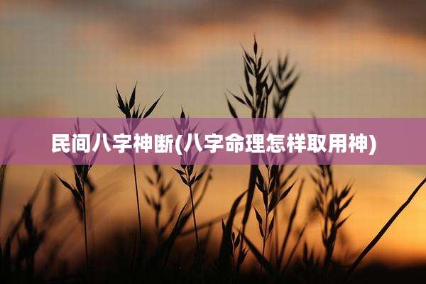 民间八字神断(八字命理怎样取用神)