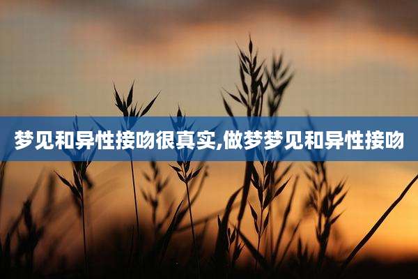 梦见和异性接吻很真实,做梦梦见和异性接吻