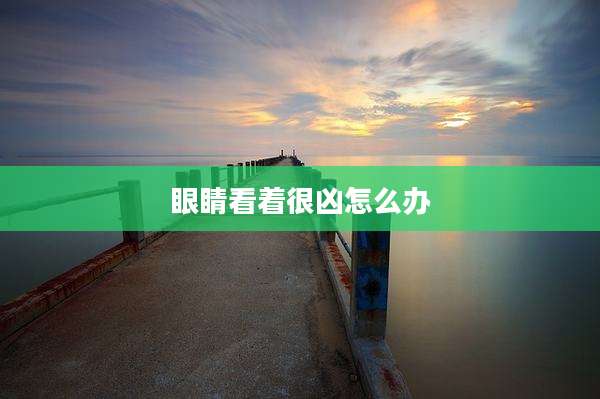 眼睛看着很凶怎么办