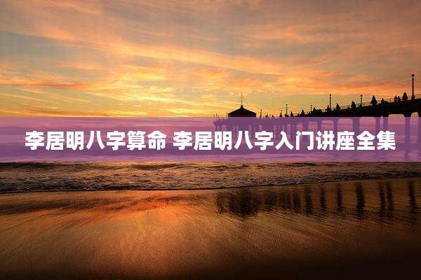 李居明八字算命 李居明八字入门讲座全集
