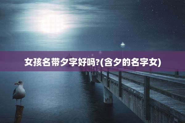 女孩名带夕字好吗?(含夕的名字女)