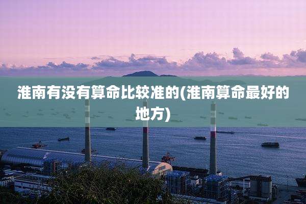 淮南有没有算命比较准的(淮南算命最好的地方)