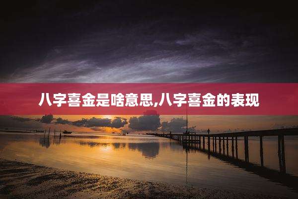 八字喜金是啥意思,八字喜金的表现
