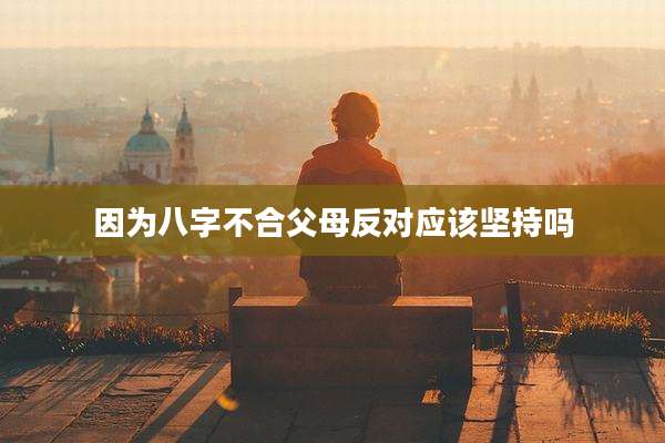 因为八字不合父母反对应该坚持吗