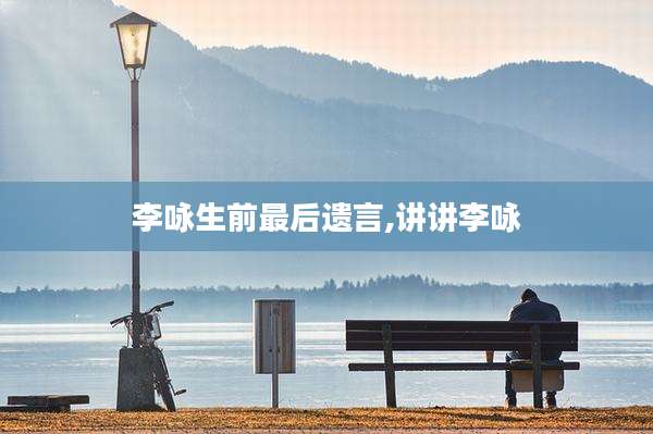 李咏生前最后遗言,讲讲李咏