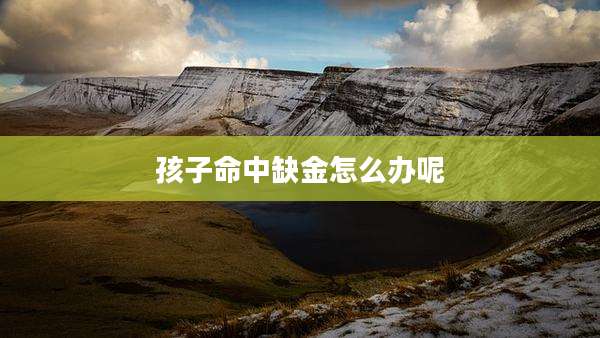 孩子命中缺金怎么办呢