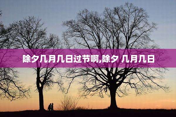 除夕几月几日过节啊,除夕 几月几日