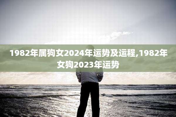1982年属狗女2024年运势及运程,1982年女狗2023年运势