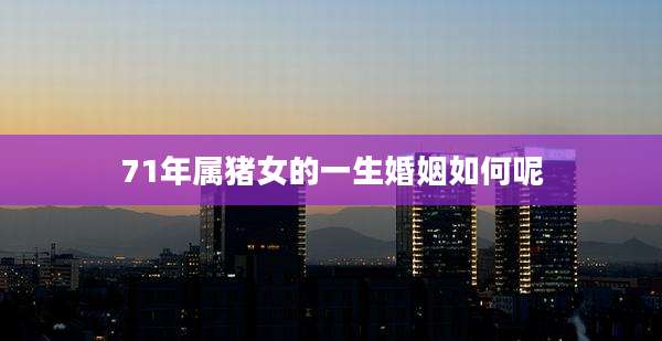 71年属猪女的一生婚姻如何呢