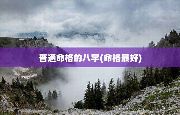 普通命格的八字(命格最好)