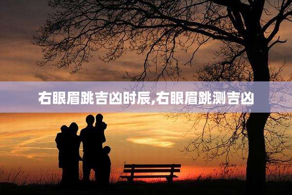 右眼眉跳吉凶时辰,右眼眉跳测吉凶