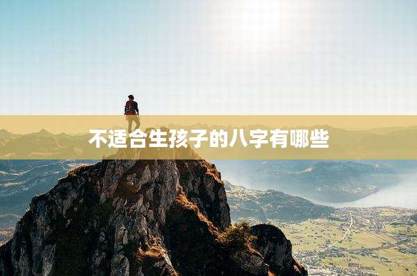 不适合生孩子的八字有哪些