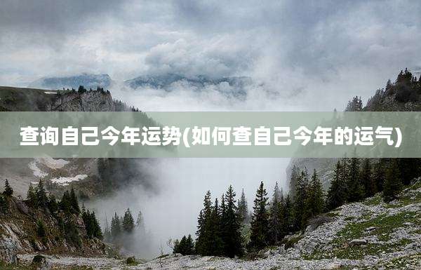 查询自己今年运势(如何查自己今年的运气)