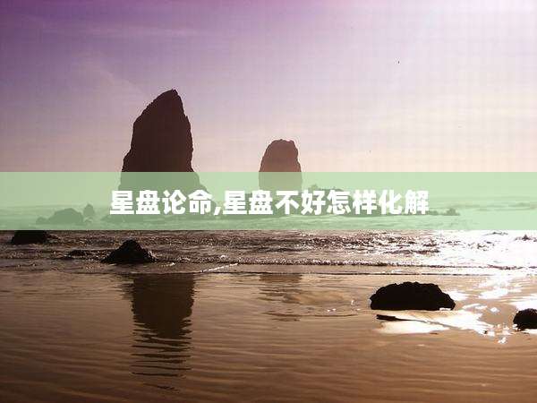 星盘论命,星盘不好怎样化解