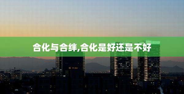 合化与合绊,合化是好还是不好