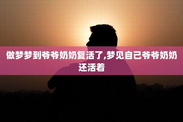 做梦梦到爷爷奶奶复活了,梦见自己爷爷奶奶还活着