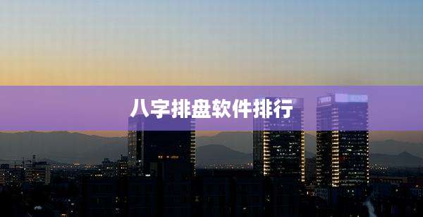 八字排盘软件排行