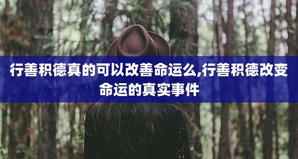 行善积德真的可以改善命运么,行善积德改变命运的真实事件