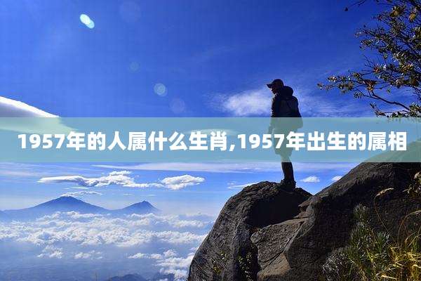 1957年的人属什么生肖,1957年出生的属相