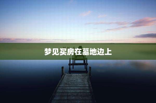 梦见买房在墓地边上