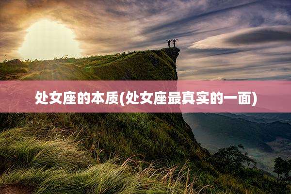 处女座的本质(处女座最真实的一面)
