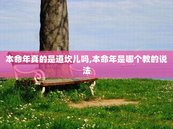 本命年真的是道坎儿吗,本命年是哪个教的说法