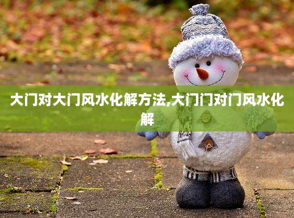 大门对大门风水化解方法,大门门对门风水化解