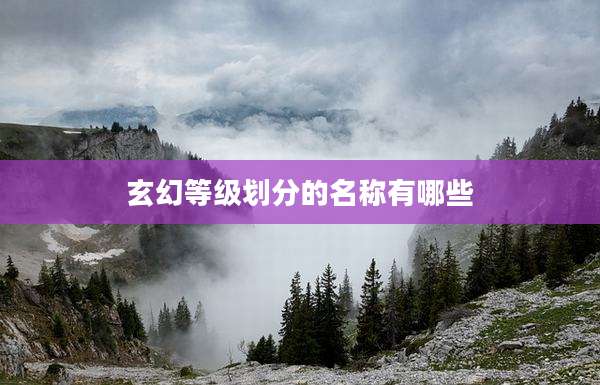 玄幻等级划分的名称有哪些