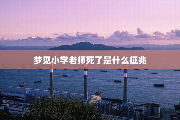 梦见小学老师死了是什么征兆
