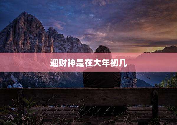 迎财神是在大年初几