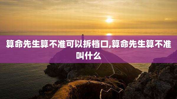 算命先生算不准可以拆档口,算命先生算不准叫什么