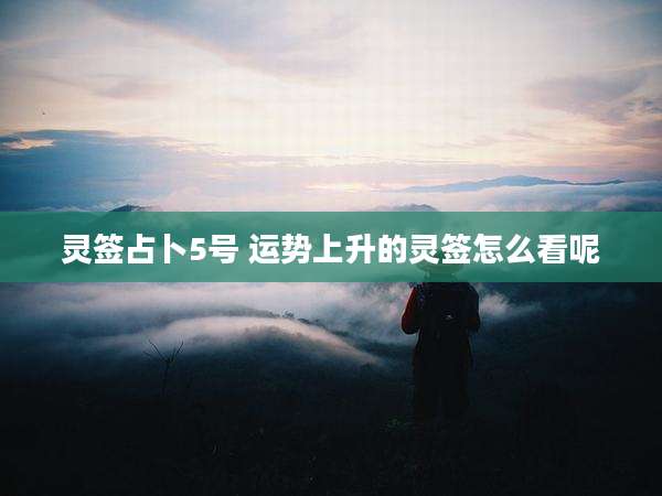 灵签占卜5号 运势上升的灵签怎么看呢