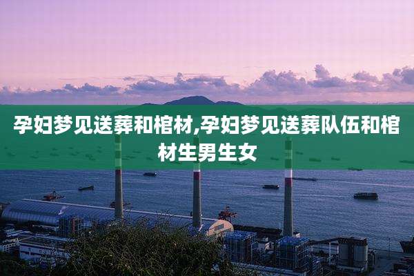 孕妇梦见送葬和棺材,孕妇梦见送葬队伍和棺材生男生女