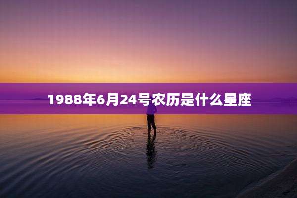 1988年6月24号农历是什么星座