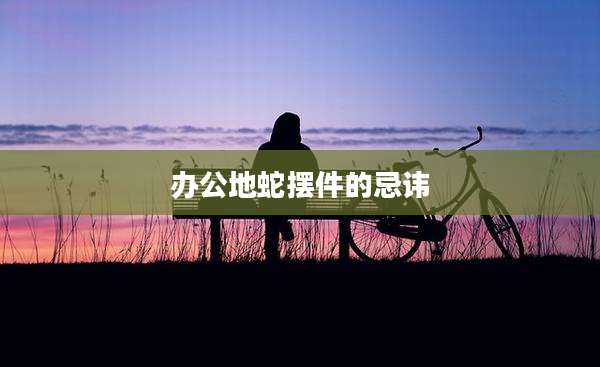 办公地蛇摆件的忌讳