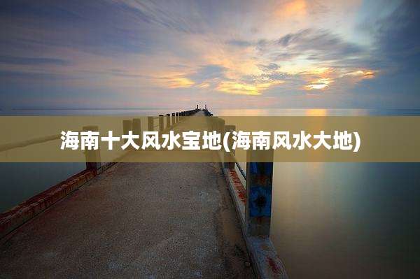 海南十大风水宝地(海南风水大地)