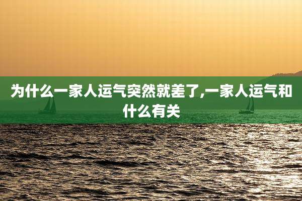 为什么一家人运气突然就差了,一家人运气和什么有关